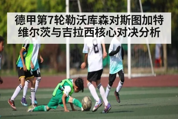 德甲第7轮勒沃库森对斯图加特 维尔茨与吉拉西核心对决分析
