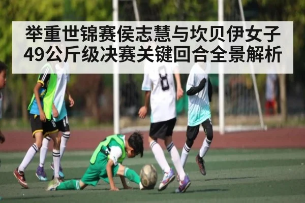 举重世锦赛侯志慧与坎贝伊女子49公斤级决赛关键回合全景解析