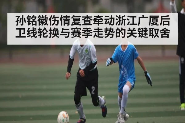 孙铭徽伤情复查牵动浙江广厦后卫线轮换与赛季走势的关键取舍 | c7c7.app
